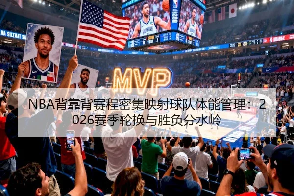 NBA背靠背赛程密集映射球队体能管理：2026赛季轮换与胜负分水岭