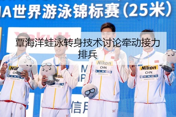 覃海洋蛙泳转身技术讨论牵动接力排兵